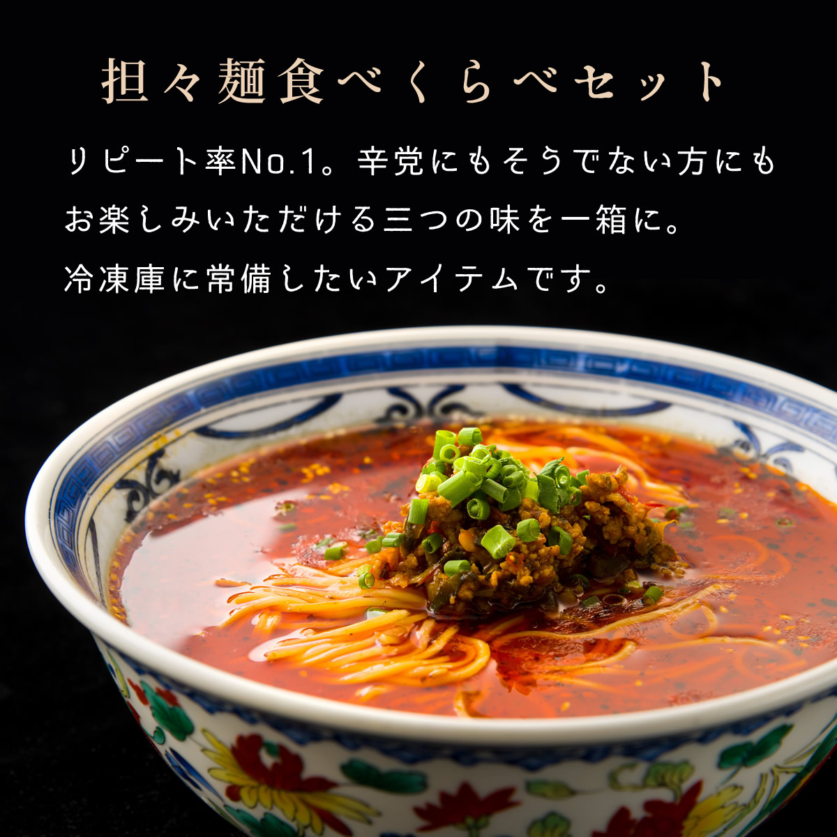 担々麺食べくらべセット～リピート率No.1。辛党にもそうでない方にもお楽しみいただける三つの味を一箱に。冷凍庫に常備したいアイテムです。